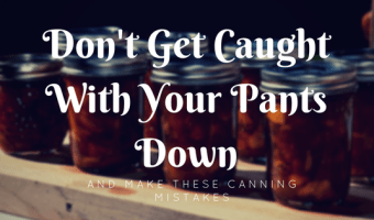 don't get caught with your pants down and make these canning mistakes